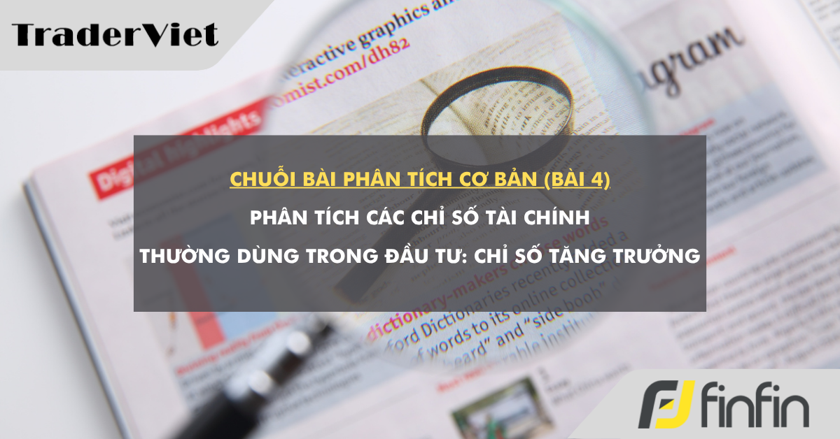 Chuỗi bài phân tích cơ bản (bài 4): Phân tích các chỉ số tài chính thường dùng trong đầu tư - Chỉ số tăng trưởng