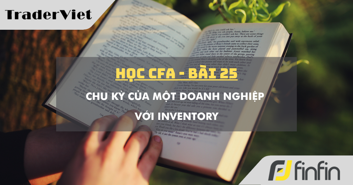 Học CFA (bài 25): Chu kỳ của một doanh nghiệp với Inventory