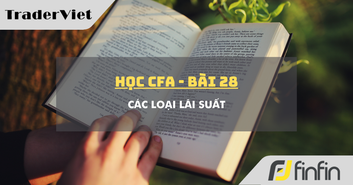 Học CFA (bài 28): Các loại lãi suất
