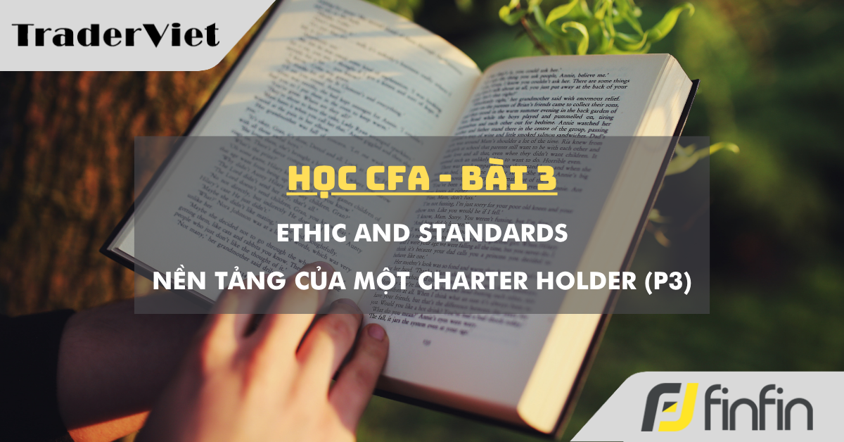 Học CFA (bài 3): Ethic and Standards - Nền tảng của một Charter Holder (phần 3)