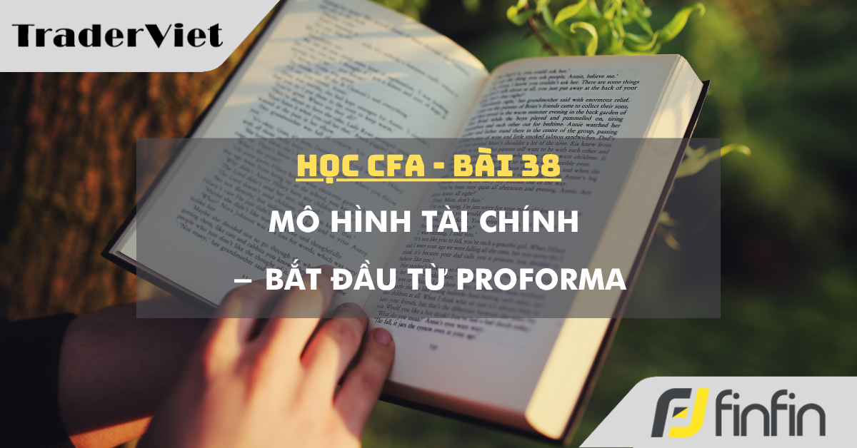 Học CFA (bài 38): Mô hình tài chính - Bắt đầu từ Proforma
