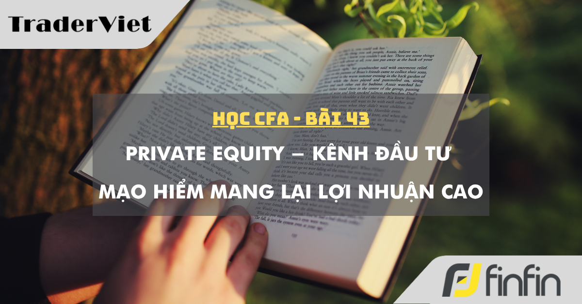 Học CFA (bài 43): Private Equity - Kênh đầu tư mạo hiểm mang lại lợi nhuận cao
