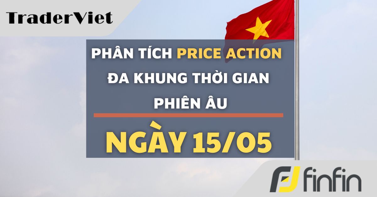 Phân tích Forex và Dầu hôm nay (15/05) - Phiên Âu - Phân tích Price action Đa khung thời gian