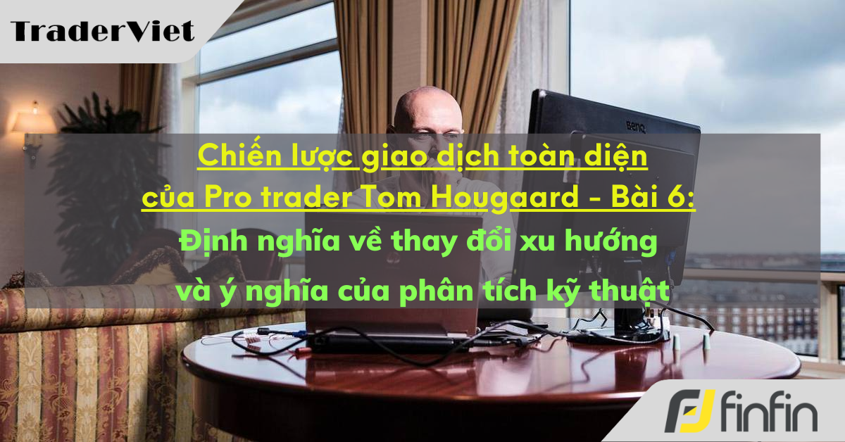 Chiến lược giao dịch toàn diện của Pro trader Tom Hougaard - Bài 6: Định nghĩa về thay đổi xu hướng và ý nghĩa của phân tích kỹ thuật