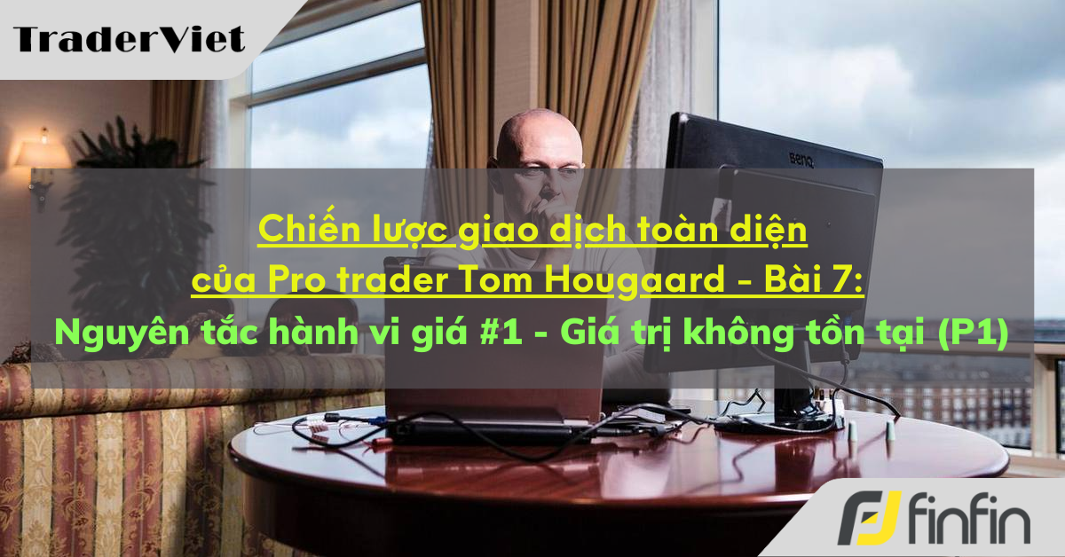 Chiến lược giao dịch toàn diện của Pro trader Tom Hougaard - Bài 7: Nguyên tắc hành vi giá #1 - Giá trị không tồn tại (P1)
