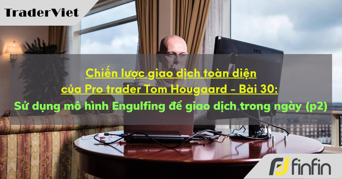 Chiến lược giao dịch toàn diện của Pro trader Tom Hougaard - Bài 30: Sử dụng mô hình Engulfing để giao dịch trong ngày (p2)