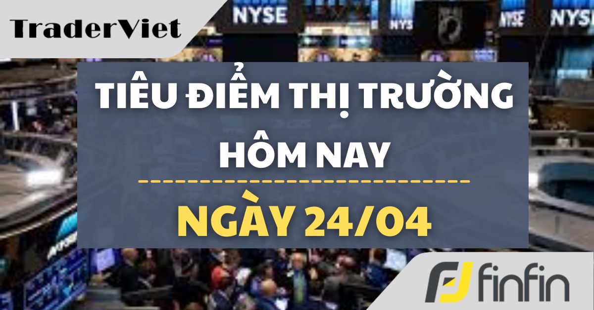 Tiêu điểm thị trường tài chính hôm nay (24/04) - Ông Trump xuống giọng, thị trường phục hồi