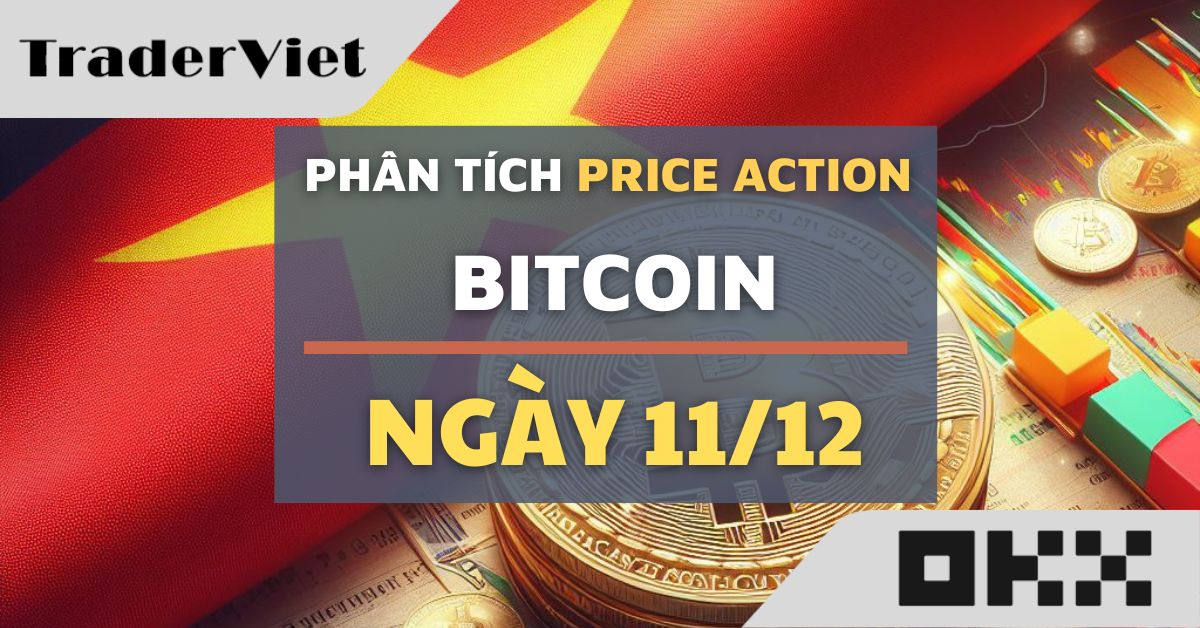 Phân tích Bitcoin hôm nay (11/12) - Tiếp tục dấu hiệu Price action thuận lợi