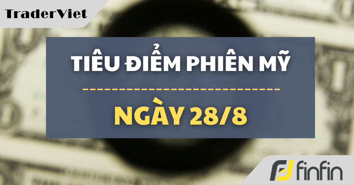 Tiêu điểm phiên Mỹ ngày 28/8: Jackson Hole nóng lên trước bài phát biểu có thể xoay chuyển thị trường