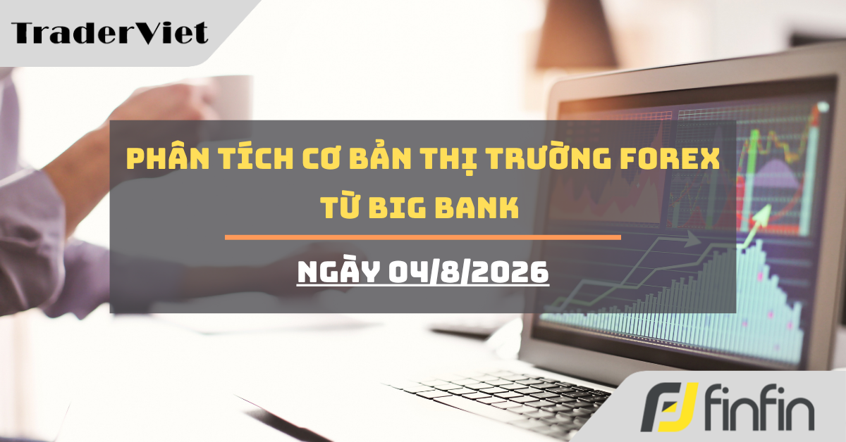 Phân tích cơ bản thị trường forex từ Big bank - Ngày 04/8/2026
