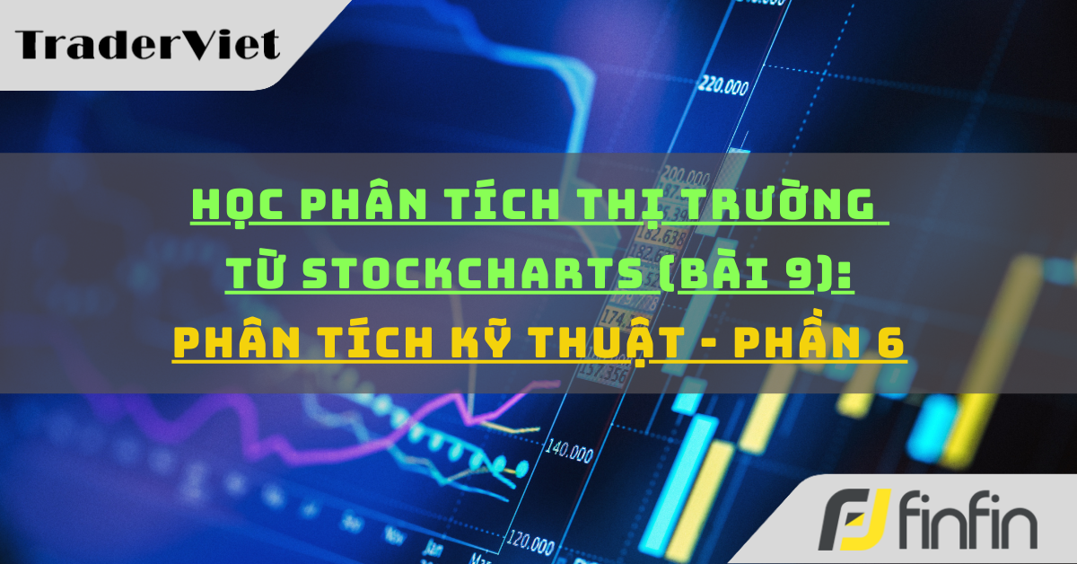 Học phân tích thị trường từ Stockcharts (Bài 9): Phân tích kỹ thuật - P6