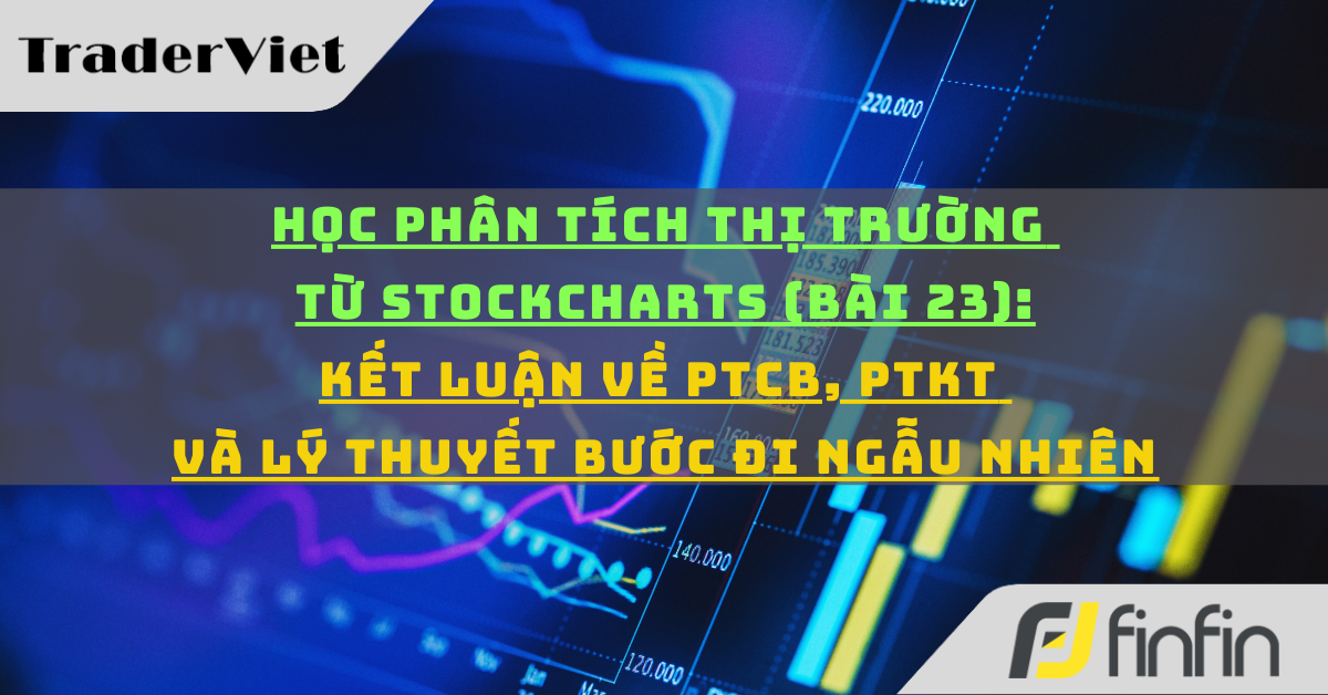 Học phân tích thị trường từ Stockcharts (Bài 23): Kết luận về PTCB, PTKT và Lý thuyết bước đi ngẫu nhiên