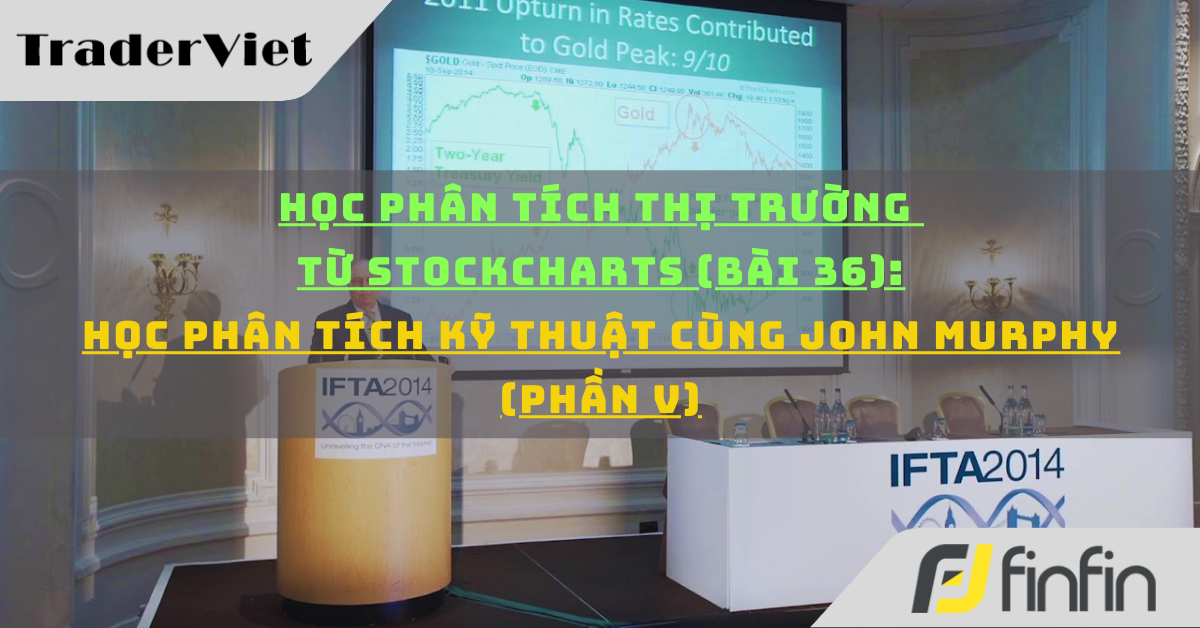 Học phân tích thị trường từ Stockcharts (Bài 36): Ôn tập phân tích kỹ thuật cùng John Murphy (phần v)