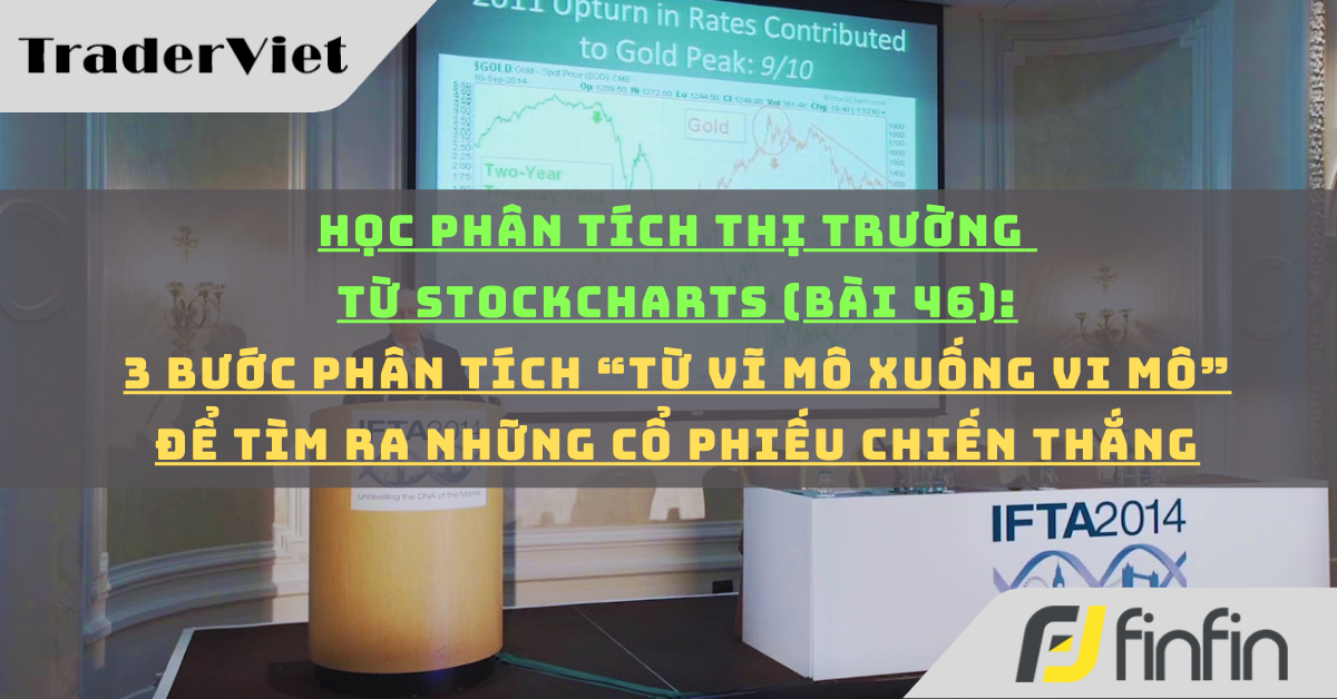 Học phân tích thị trường từ Stockcharts (Bài 46): 3 bước phân tích “từ vĩ mô xuống vi mô” để tìm ra những cổ phiếu chiến thắng