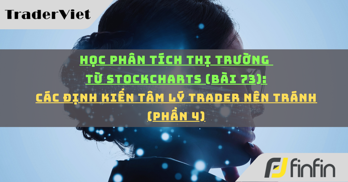 Học phân tích thị trường từ Stockcharts (Bài 73): Các định kiến tâm lý trader nên tránh (phần 4)