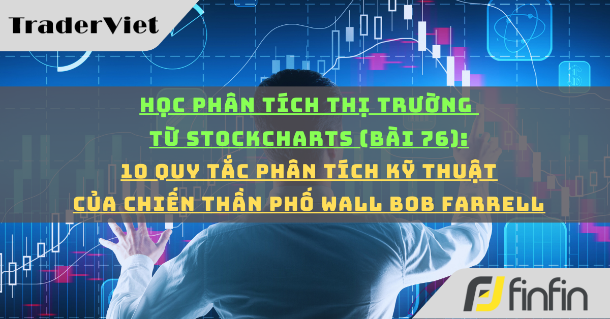 Học phân tích thị trường từ Stockcharts (Bài 77): 10 quy tắc phân tích kỹ thuật của chiến thần phố wall Bob Farrell