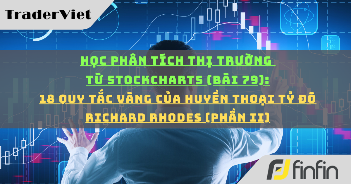 Học phân tích thị trường từ Stockcharts (Bài 79): 18 quy tắc vàng của huyền thoại tỷ đô Richard Rhodes (phần ii)