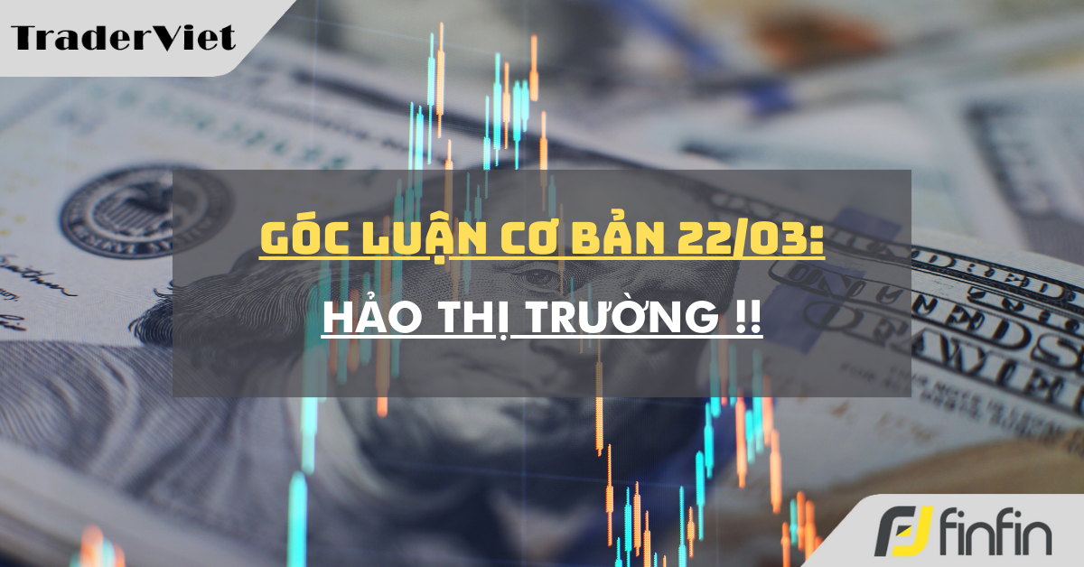 Góc luận Cơ bản 22/03: Hảo thị trường !!