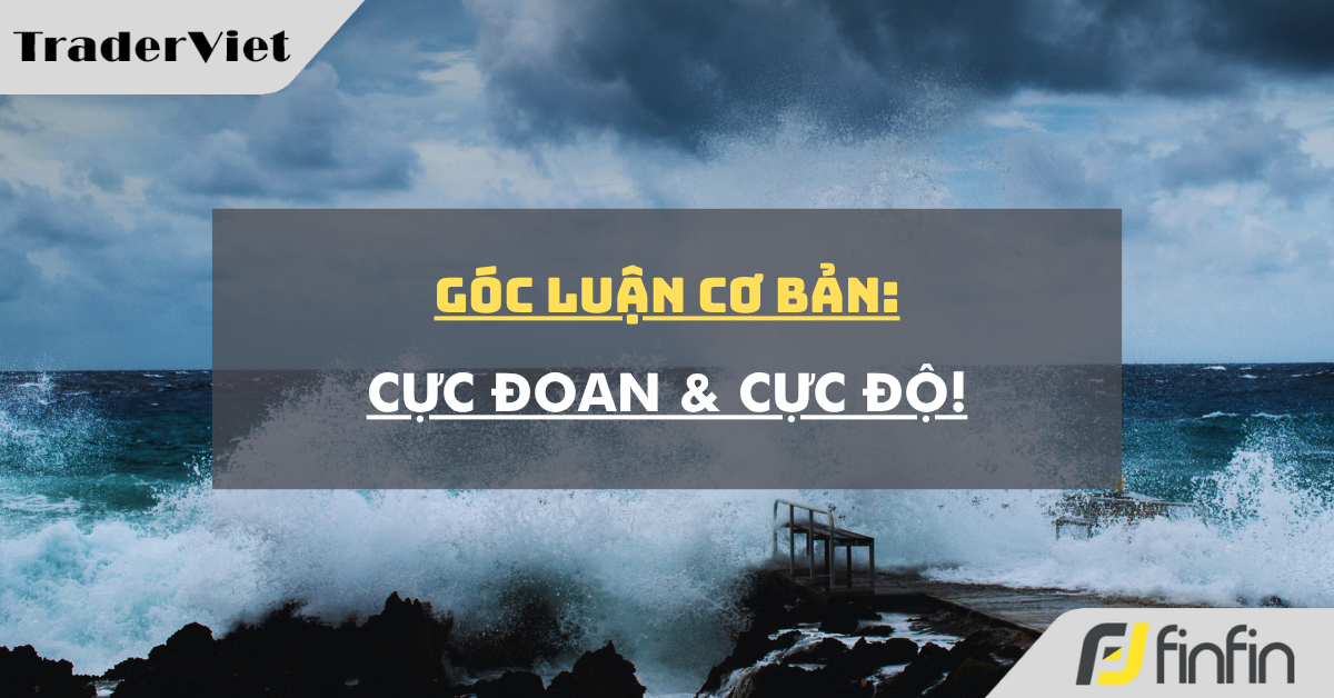 Góc luận Cơ bản 27/06: Cực đoan & Cực độ!