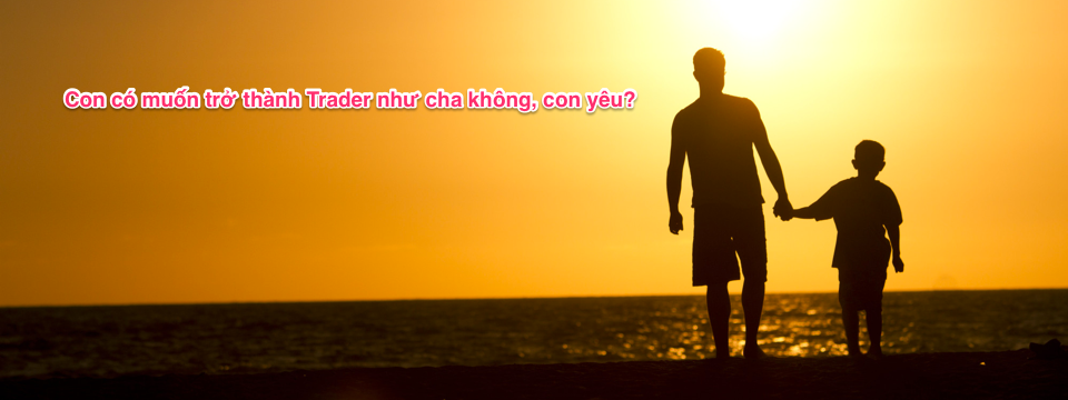 Tâm sự của Trader lão làng - Khi vợ không muốn con trai nối nghiệp Trading của cha