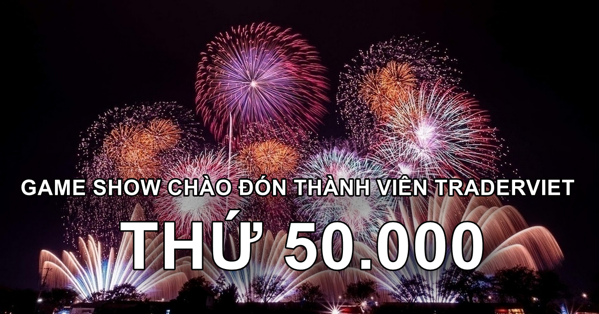 Chào đón thành viên TraderViet thứ 50.000 - Mời anh em tham gia gameshow dự đoán có thưởng vui vẻ