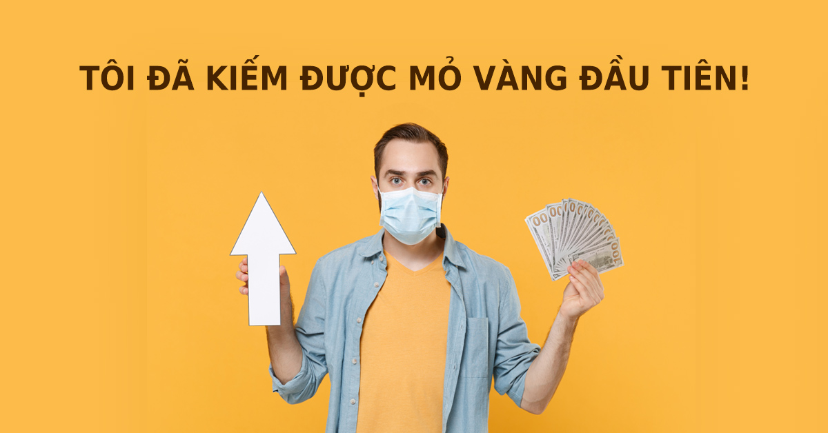Dịch COVID-19 bùng phát, tôi vẫn kiếm được mỏ vàng đầu tiên trong đời!