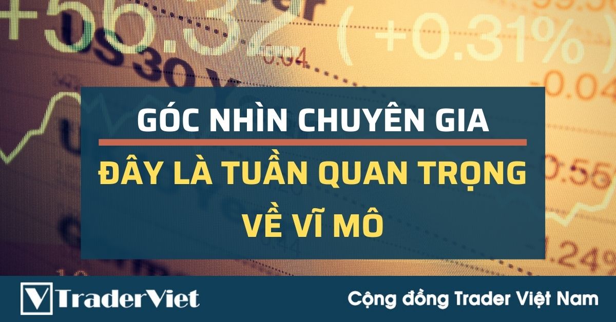 (Góc nhìn chuyên gia) Đây là tuần quan trọng về vĩ mô