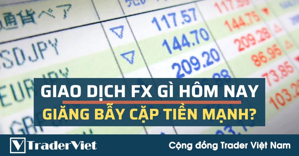 (Giao dịch FX gì hôm nay) Giăng bẫy các cặp tiền mạnh