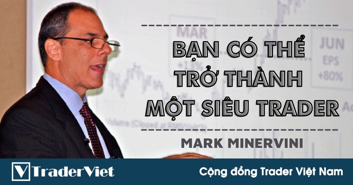 Phù thủy trader Mark Minervini nói rằng chúng ta hoàn toàn có thể trở thành SIÊU TRADER
