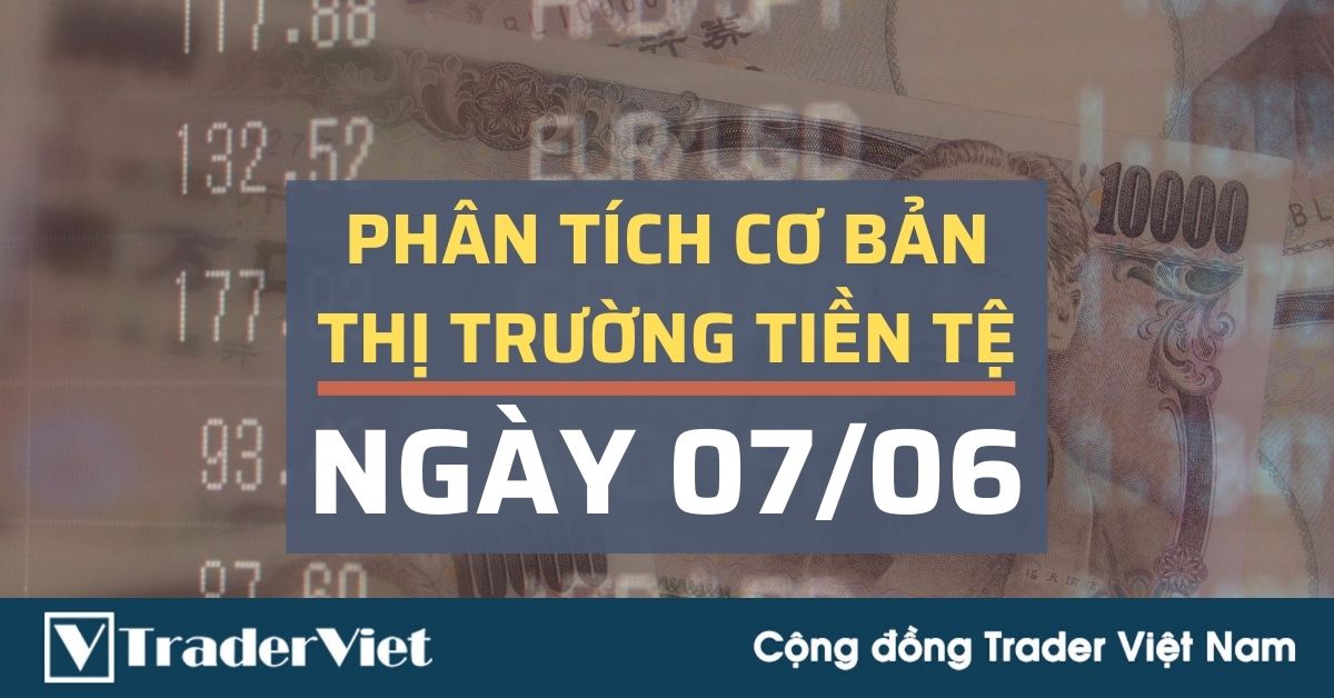 Phân tích cơ bản Forex ngày 07/06 - Điều gì chờ đợi Trader trong tuần này?