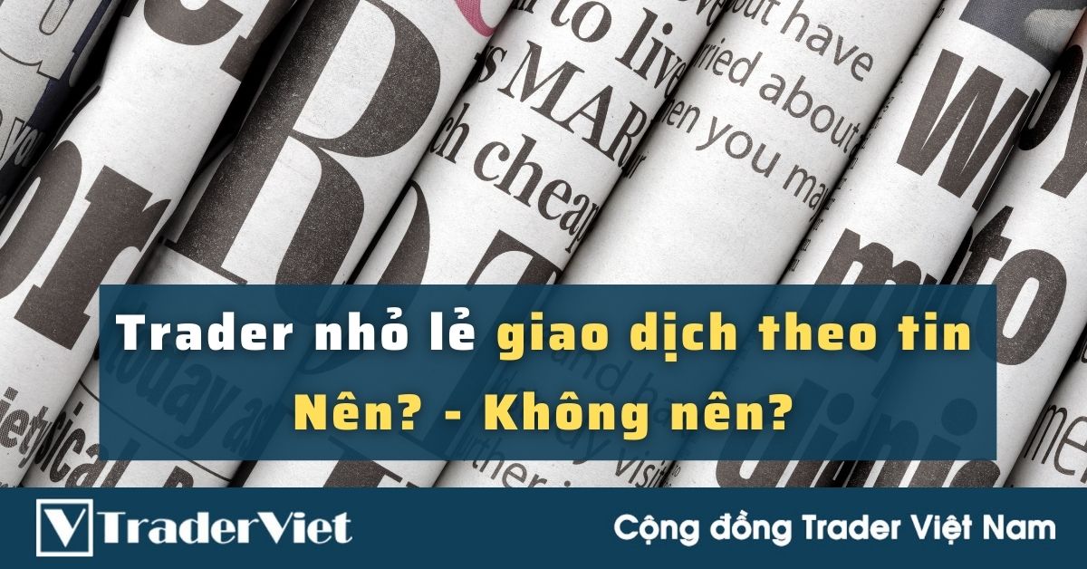 (Quan điểm Trader) Chuyện trade theo tin dành cho Trader nhỏ lẻ