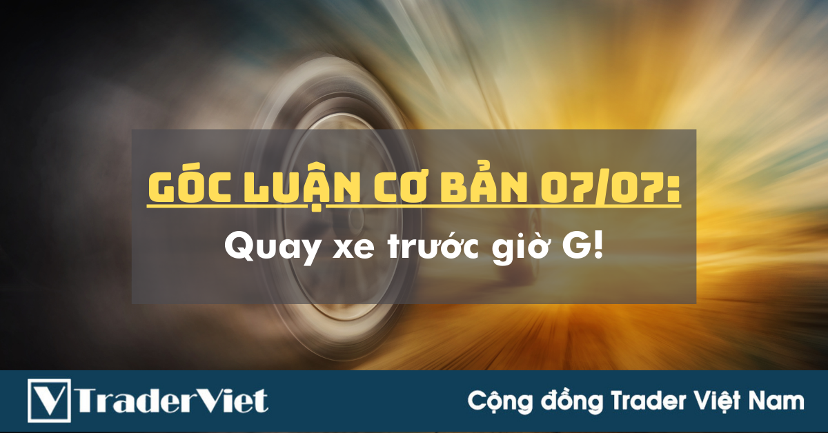 Góc Luận Cơ Bản 07/07: Quay xe trước giờ G