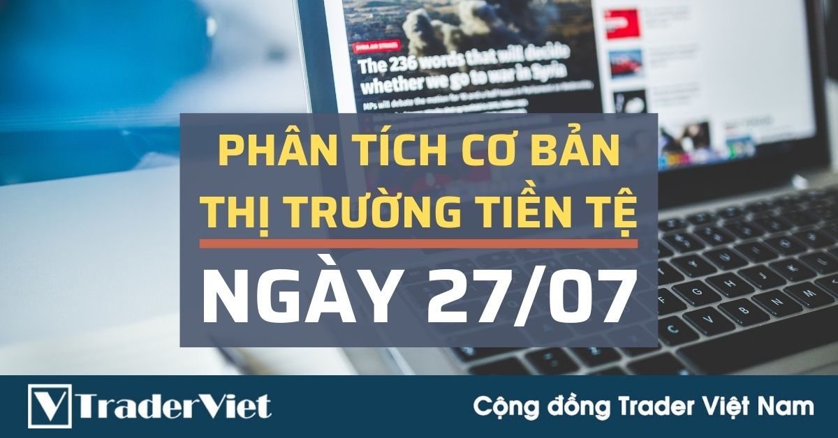 Phân tích cơ bản Forex ngày 27/07 - 10 điểm nóng của thị trường Forex tuần này