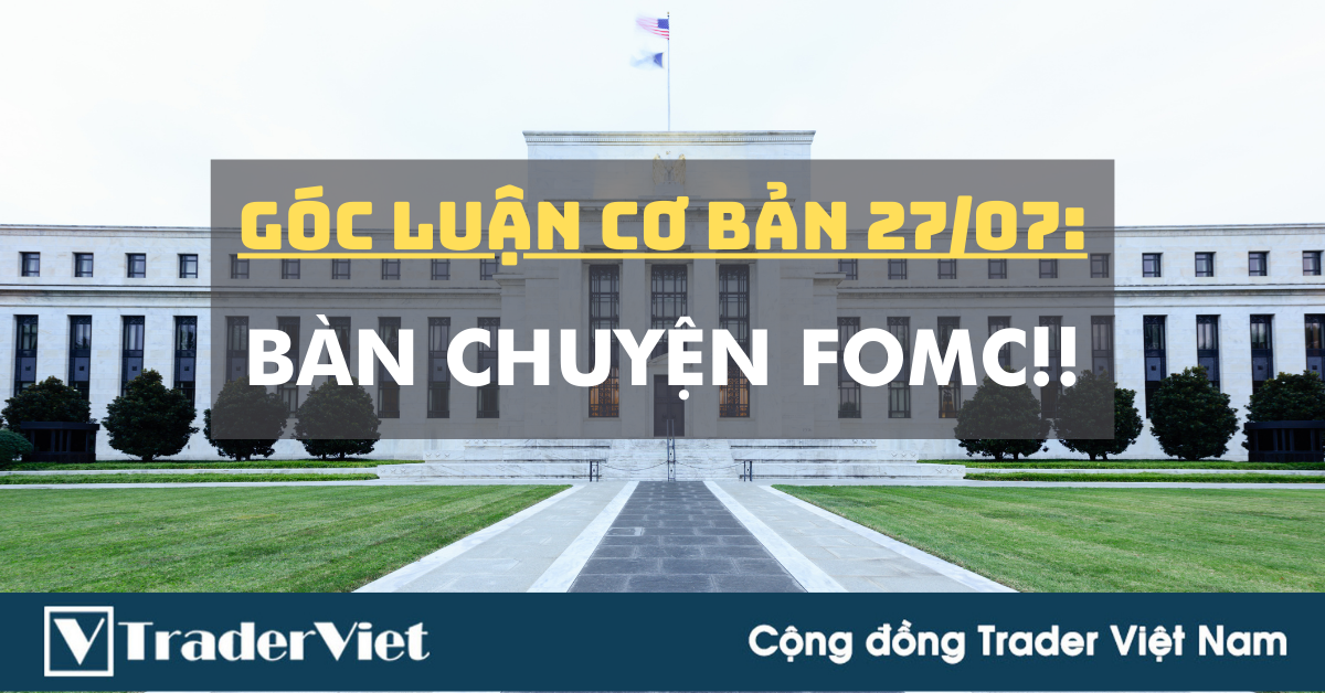 Góc Luận Cơ Bản 28/07: Nay bàn chuyện nghiêm túc về FOMC
