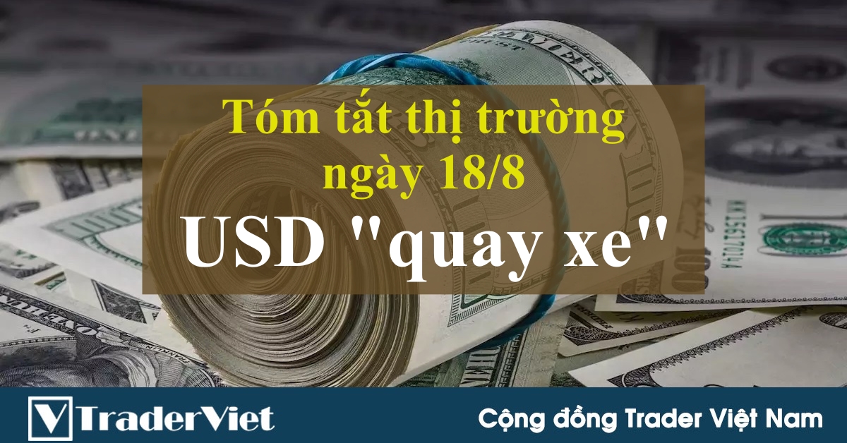Tóm tắt diễn biến thị trường sau phiên Mỹ - đầu phiên Á ngày 18/8: USD "quay xe" ngoạn mục!