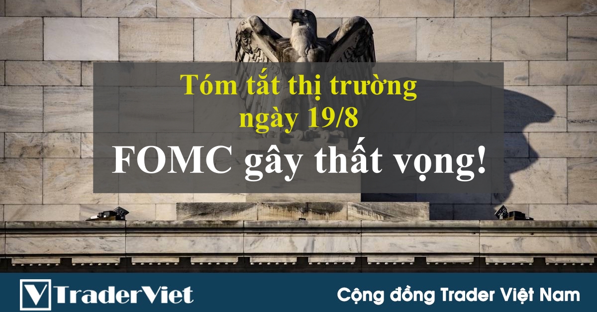 Tóm tắt diễn biến thị trường sau phiên Mỹ - đầu phiên Á ngày 19/8: FOMC gây thất vọng!