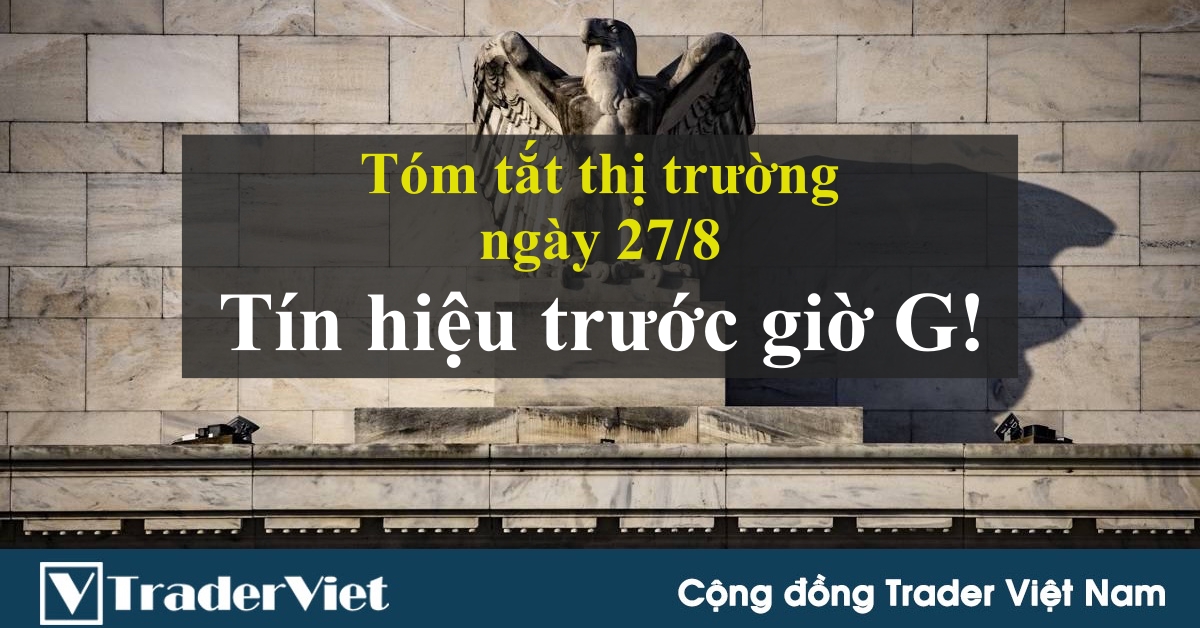 Tóm tắt diễn biến thị trường sau phiên Mỹ - đầu phiên Á ngày 27/8: Nhiều tín hiệu mới trước giờ G!