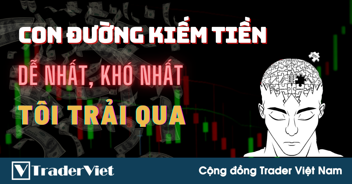 [TÂM SỰ] Con Đường Kiếm Tiền Dễ Nhất, Khó Nhất Tôi Đã Trải Qua Trong Trading