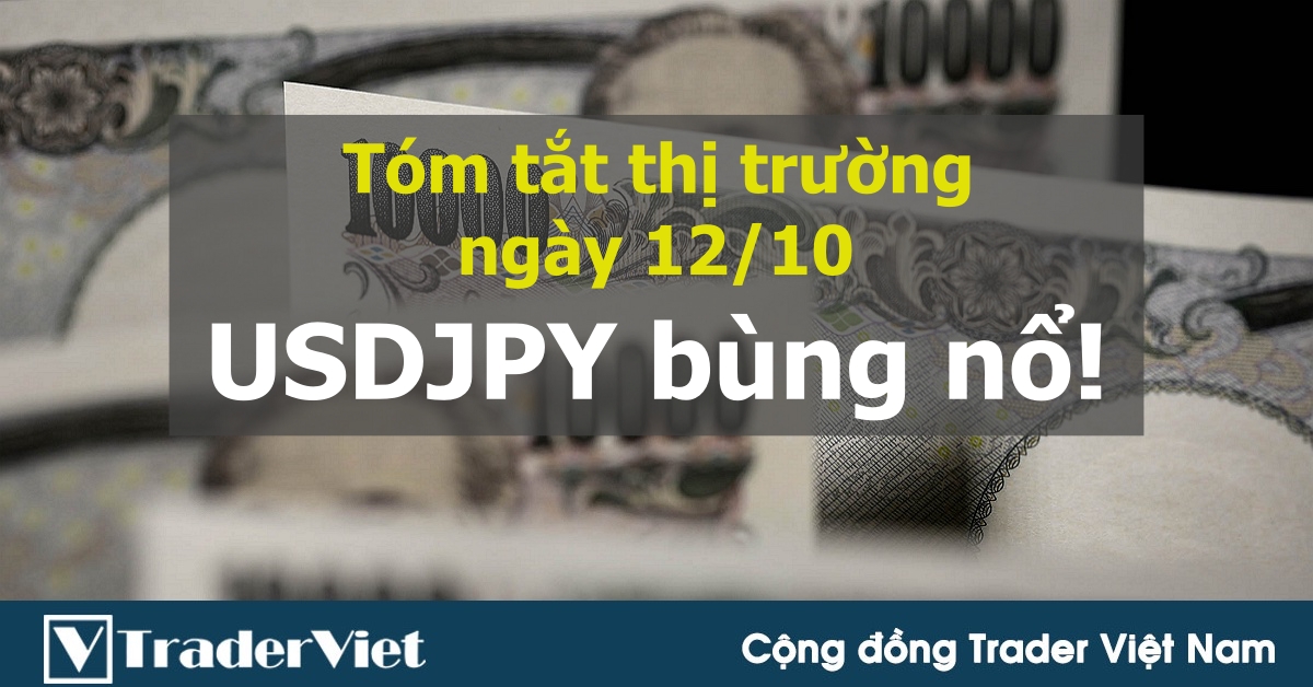 Tóm tắt diễn biến thị trường sau phiên Mỹ - đầu phiên Á ngày 12/10: USDJPY bùng nổ!