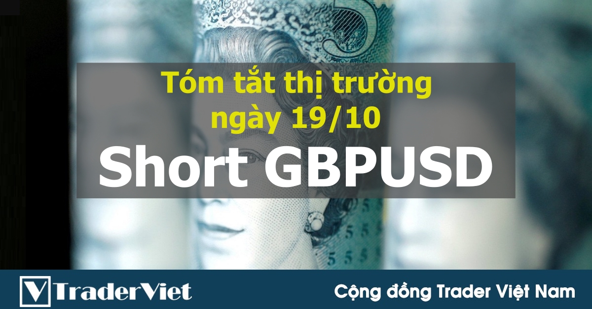 Tóm tắt diễn biến thị trường sau phiên Mỹ - đầu phiên Á ngày 19/10: Short GBPUSD!