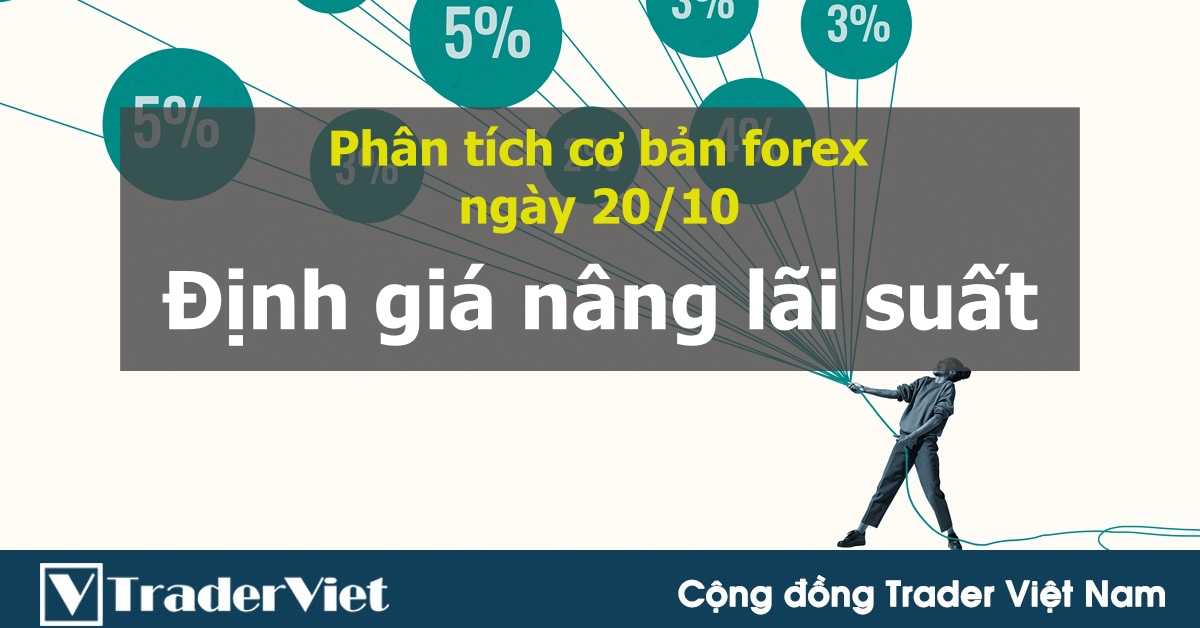 Phân tích cơ bản thị trường forex ngày 20/10: Hãy chú ý định giá tăng lãi suất của thị trường!