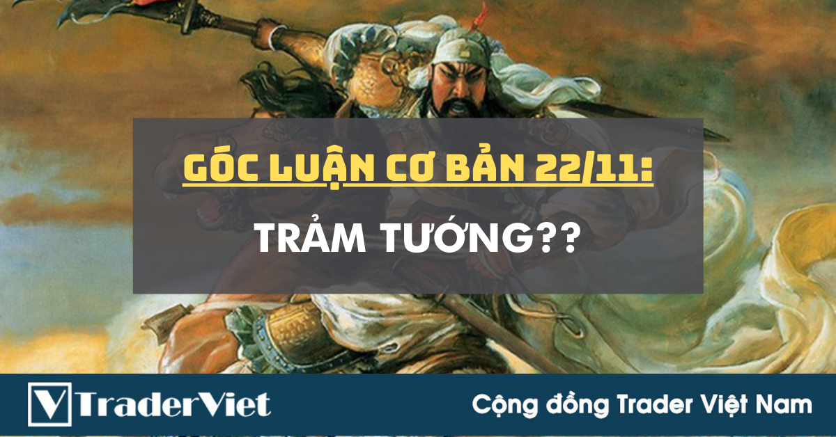 Góc Luận Cơ Bản 22/11: Trảm Tướng??