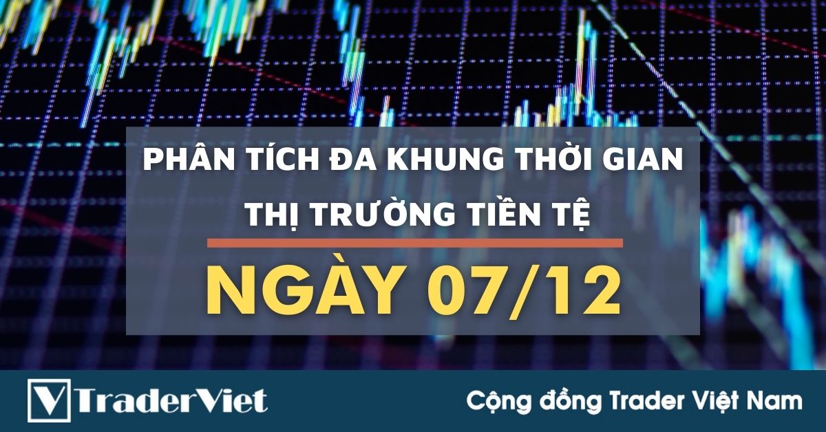 Phân tích Forex hôm nay (07/12) - Phiên Âu - Phân tích Đa khung thời gian