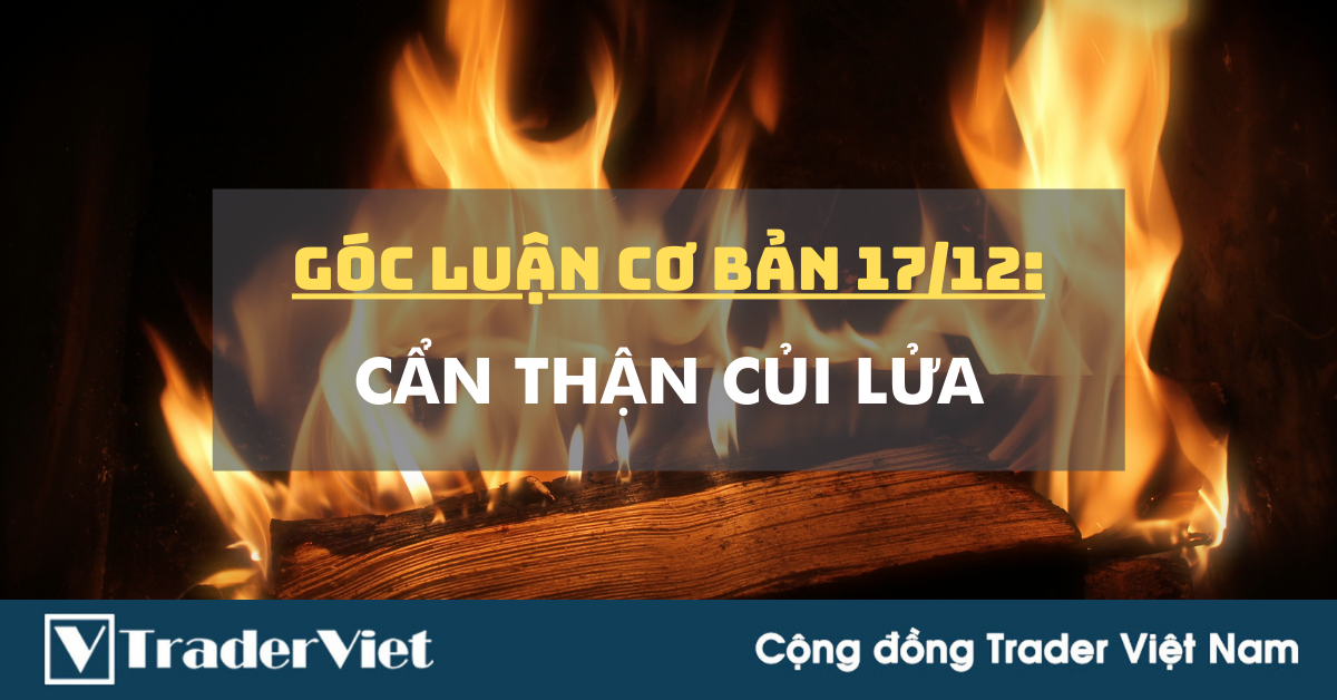 Góc Luận Cơ Bản 17/12: Cẩn thận củi lửa