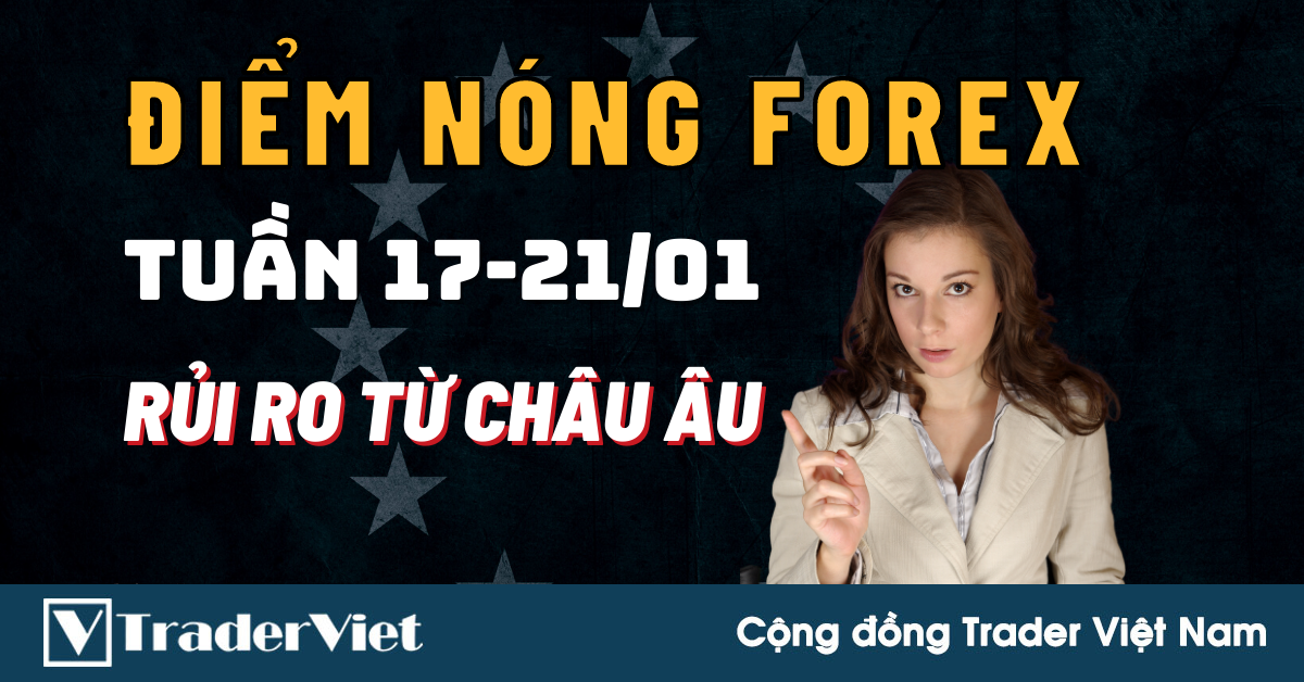 Điểm Nóng Forex Tuần 17-21/01 - Chú Ý Những Rủi Ro Đến Từ Châu Âu