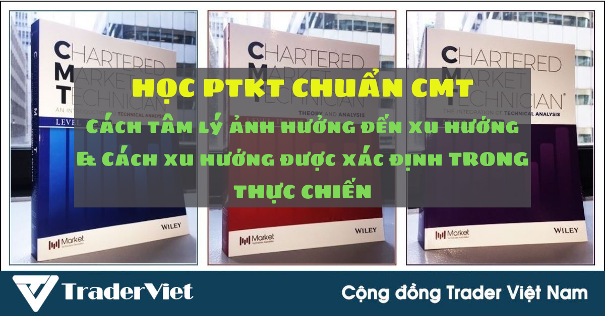 Học Phân tích Kỹ thuật chuẩn CMT (Hồi II - Chương 4): Cách tâm lý ảnh hưởng đến xu hướng & Cách xu hướng được xác định trong thực chiến (Bài 2)