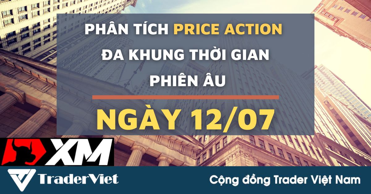 Phân tích Forex hôm nay (12/07) - Phiên Âu - Phân tích Price action Đa khung thời gian