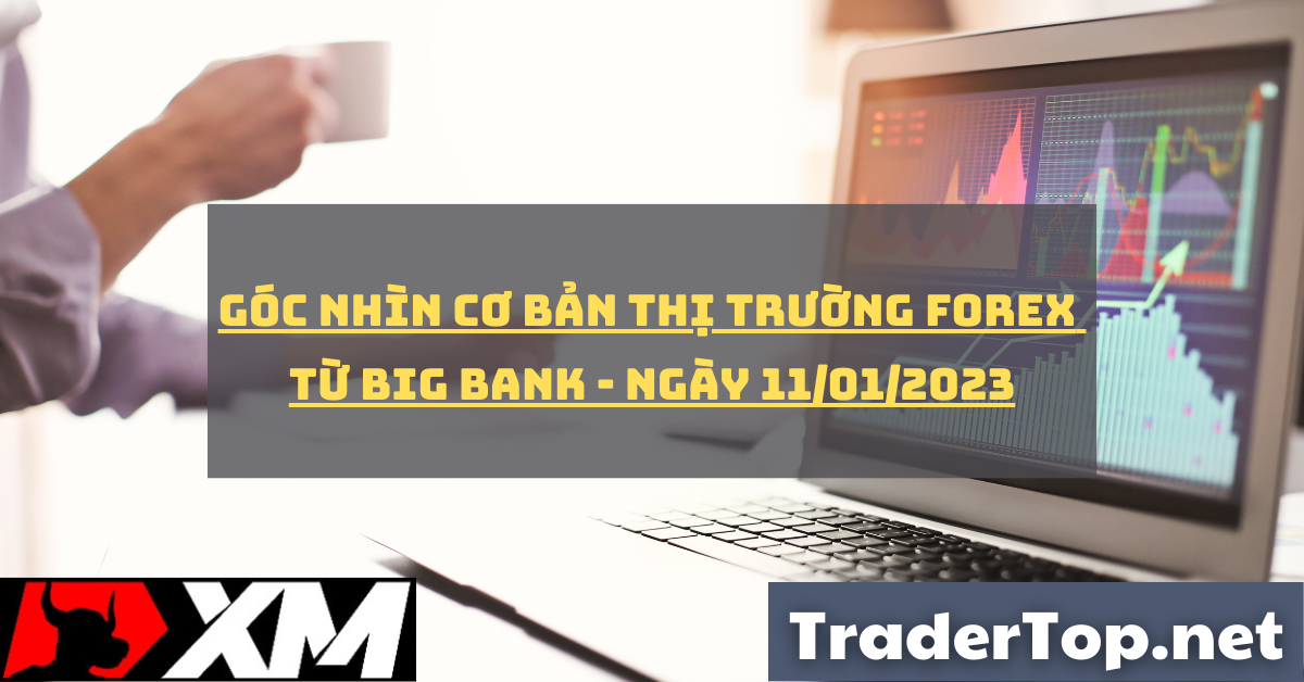 [Độc quyền Big bank] Góc nhìn cơ bản cho thị trường forex từ Big bank - Ngày 11/01/2023