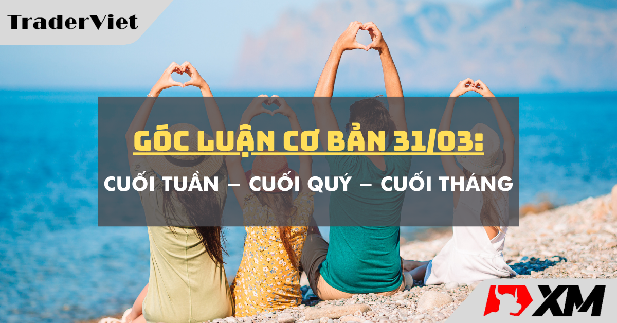 Góc luận Cơ bản 31/03: Cuối tuần - Cuối tháng - Cuối quý