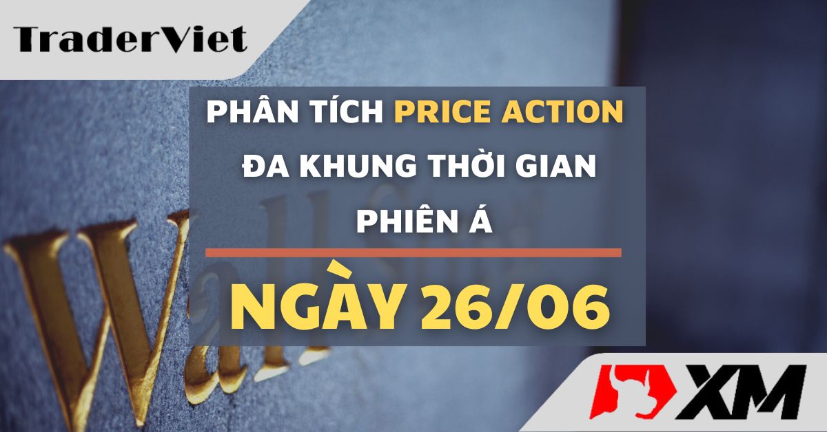 Phân tích Forex và Vàng hôm nay (26/06) - Phiên Á - Phân tích Price action Đa khung thời gian